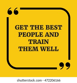 Motivational quote.Get the best people and train them well.On yellow background.