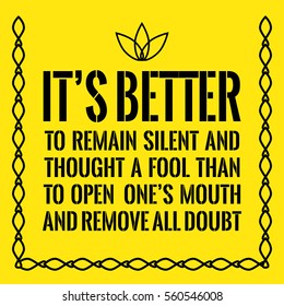 Motivational quote. It's better to remain silent and thought a fool than to open one's mouth and remove all doubt. On yellow background.