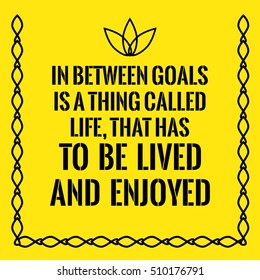 Motivational quote. In between goals is a thing called life, that has to be lived and enjoyed. On yellow background.