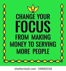 Motivational Quote. Change Your Focus From Making Money To Serving More People. On Green Background.