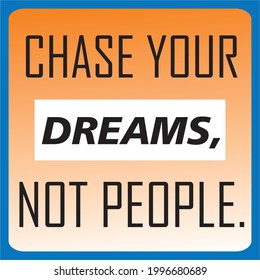 MOTIVATIONAL QUOTE , CHASE YOUR DREAMS NOT PEOPLE.