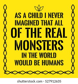 Motivational quote. As a child I never imagined that all of the real monsters in the world would be humans. On yellow background.