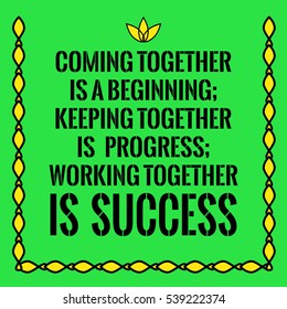 Motivational quote. Coming together is a beginning; keeping together is progress; working together is success. On green background.