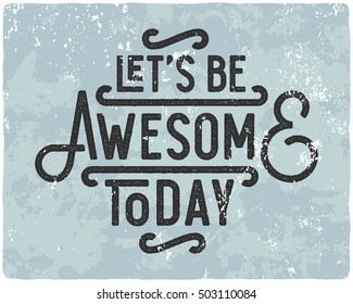 Motivational quote composition made of noisy grunge vintage letters. Let's be awesome today.