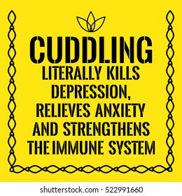 Motivational quote. Cuddling literally kills depression, relieves anxiety and strengthens the immune system. On yellow background.