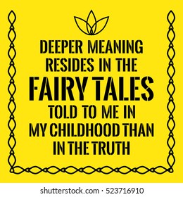 Motivational Quote. Deeper Meaning Resides In The Fairy Tales Told To Me In My Childhood Than In The Truth. On Yellow Background.