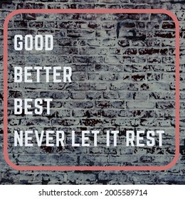 Motivational quote design that says "Good. Better. Best. Never let it rest." against a brick wall.