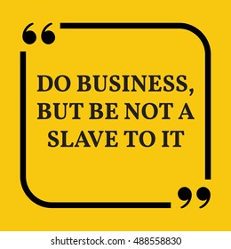 Motivational quote. Do business, but be not a slave to it. On yellow background.