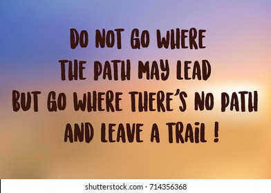 Motivational quote" do not go where the path may lead but go where there's no path and leave a trail" on a blurry background.