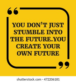 Motivational quote.You don't just stumble into the future. You create your own future.On yellow background.