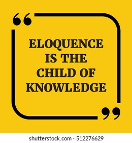 Motivational quote. Eloquence is the child of knowledge. On yellow background.