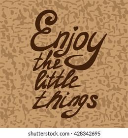 Motivational quote - Enjoy the little things. Vector illustration. Perfect for poster, card, smartphone case and textile. Brown hand drawn lettering on scratch background.
