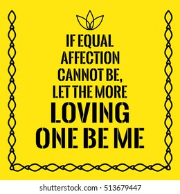 Motivational quote. If equal affection cannot be, let the more loving one be me.  On yellow background.