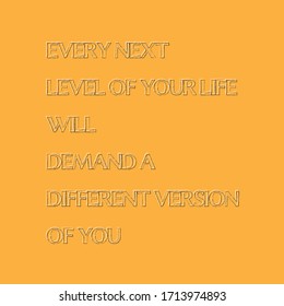 Motivational quote. Every next level of your life will demand a different version of you