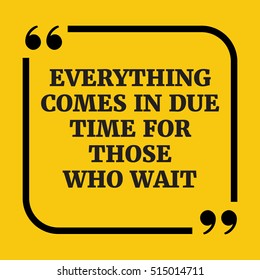 Motivational quote. Everything comes in due time for those who wait. On yellow background.