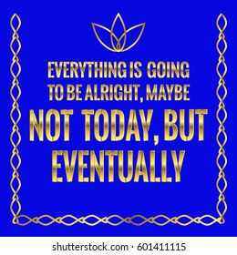 Motivational quote. Everything is going to be alright, maybe not today, but eventually. On blue background.