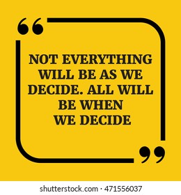 Motivational quote.Not everything will be as we decide. All will be when we decide.On yellow background.
