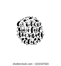 Motivational quote "go where you feel the most alive" hand written by a brush with graphic elements. Can use for prints, cards, social media and etc