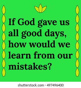 Motivational quote. If God gave us all good days, how would we learn from our mistakes. On green background.