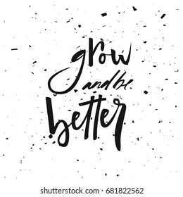 Motivational quote grow and be better. Modern calligraphic style. Hand lettering and custom typography for t-shirts, bags, for posters, invitations