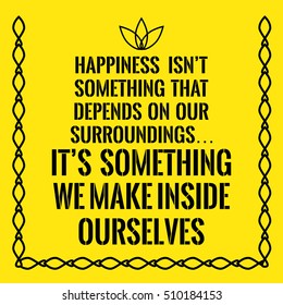 Motivational quote. Happiness isn't something that depends on our surroundings It's something we make inside ourselves. On yellow background.