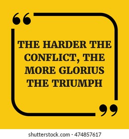 Motivational quote.The harder the conflict, the more glorious the triumph.On yellow background.