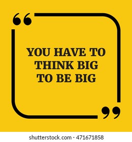 Motivational quote.You have to think big to be big.On yellow background.