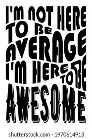 Motivational Quote, "I'm Not Here to Be Average I'm Here to Be Awesome" Layout design, vector illustration.