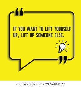 Motivational quote, Inspirational quotes-If you want to lift yourself up, lift up someone else