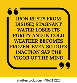 Motivational quote. Iron rusts from disuse; stagnant water loses its purity and in cold weather becomes frozen; even so does inaction sap the vigor of the mind. On yellow background.