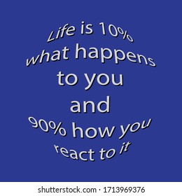 Motivational quote. Life is 10% what happens to you and 90% how you react to it