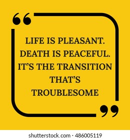 Motivational quote. Life is pleasant. Death is peaceful. It's the transition that's troublesome. On yellow background.