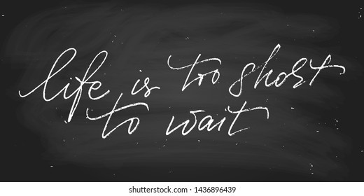 Motivational quote life is too short to wait. Each word is on the separate layer. Wall decoration. Chalk on the blackboard. Vector script. Handwritten text. Positive phrase.