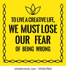 Motivational quote. To live a creative life, we must lose our fear of being wrong. On yellow background.