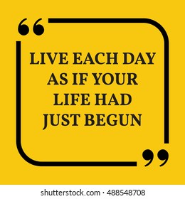 Motivational quote. Live each day as if your life had just begun. On yellow background.