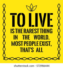 Motivational quote. To live is the rarest thing in the world. Most people exist, that's all. On yellow background.