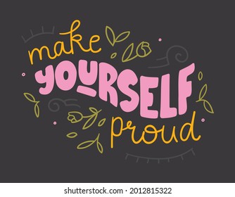 Motivational quote - Make yourself proud. Hand-drawn doodle illustration an black background with flower and leaves decorations. Trendy design for prints, t-shirts, stickers, cards, etc.