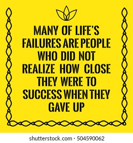 Motivational quote. Many of life s failures are people who did not realize how close they were to success when they gave up. On yellow background.