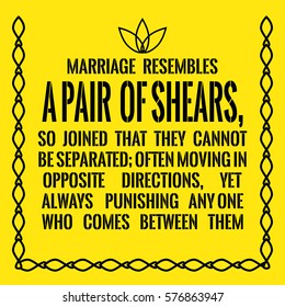 Motivational quote. Marriage resembles a pair of shears, so joined that they cannot be separated; often moving in opposite directions, yet always punishing any one who comes between them.