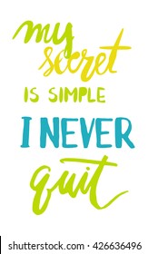 Motivational quote. My secret is simple. I never quit. Hand lettering . Custom typography for your designs: t-shirts, bags, for posters