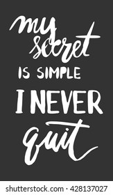Motivational quote. My secret is simple. I never quit. Hand lettering . Custom typography for your designs: t-shirts, bags, for posters