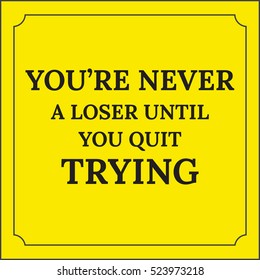 Motivational quote. YouÃ¢??re never a loser until you quit trying. On yellow background.