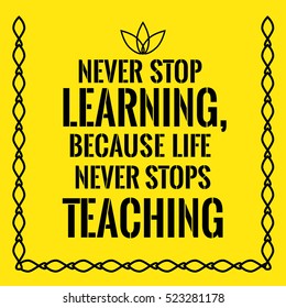 Motivational quote. Never stop learning,because life never stops teaching. On yellow background.