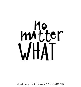 Motivational quote "no matter what ". Hand written sign for every design production. Vector