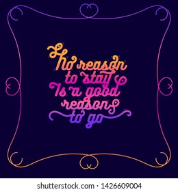 Motivational quote. No reason to stay is a good reason to go. Art template for your wall, poster, postcard, website, flyer. Vector illustration