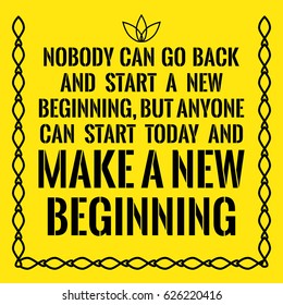 Motivational quote. Nobody can go back and start a new beginning, but anyone can start today and make a new beginning. On yellow background.