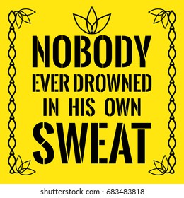 Motivational quote. Nobody ever drowned in his own sweat. On yellow background.