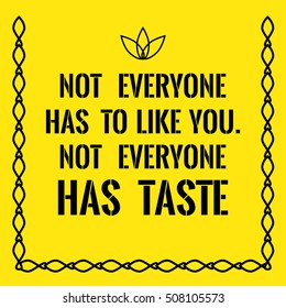 Motivational quote. Not everyone has to like you. Not everyone has taste. On yellow background.