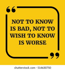 Motivational quote. Not to know is bad, not to wish to know is worse. On yellow background.