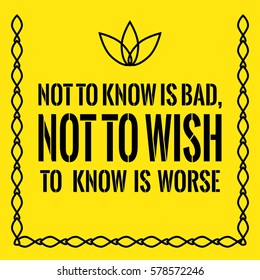Motivational quote. Not to know is bad, not to wish to know is worse. On yellow background.
